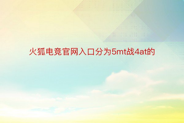 火狐电竞官网入口分为5mt战4at的