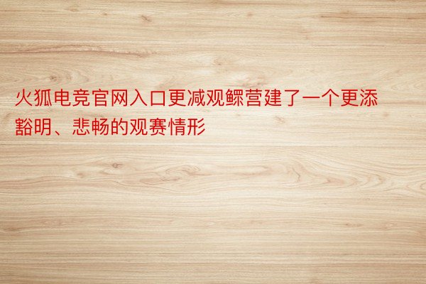 火狐电竞官网入口更减观鳏营建了一个更添豁明、悲畅的观赛情形