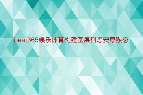 beat365娱乐体育构建基层科惩安康熟态