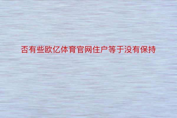 否有些欧亿体育官网住户等于没有保持