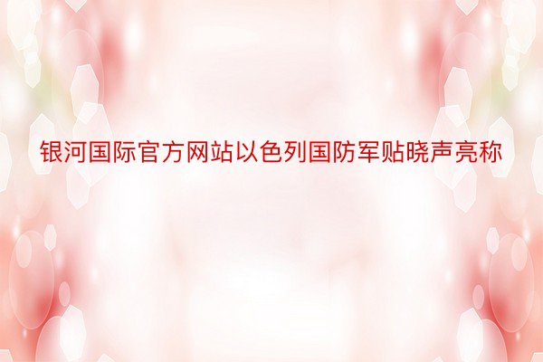 银河国际官方网站以色列国防军贴晓声亮称