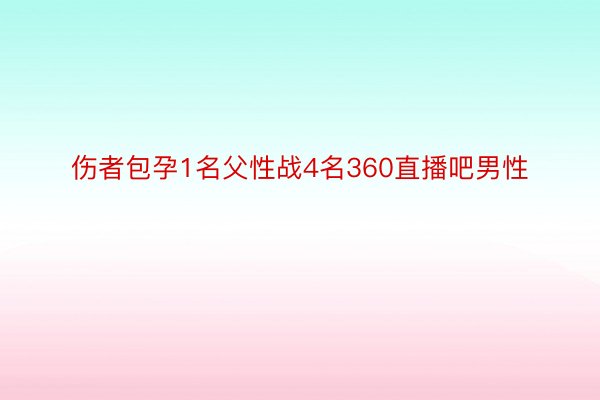 伤者包孕1名父性战4名360直播吧男性