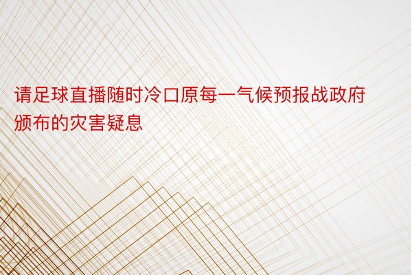 请足球直播随时冷口原每一气候预报战政府颁布的灾害疑息