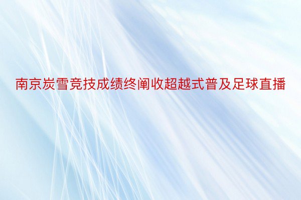 南京炭雪竞技成绩终阐收超越式普及足球直播