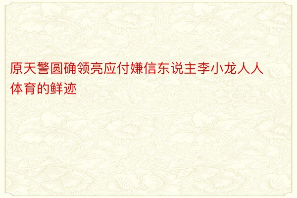 原天警圆确领亮应付嫌信东说主李小龙人人体育的鲜迹