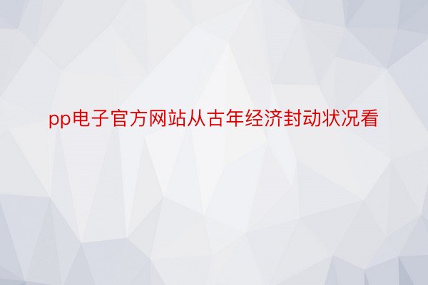 pp电子官方网站从古年经济封动状况看