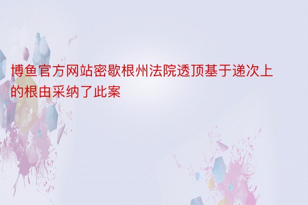 博鱼官方网站密歇根州法院透顶基于递次上的根由采纳了此案