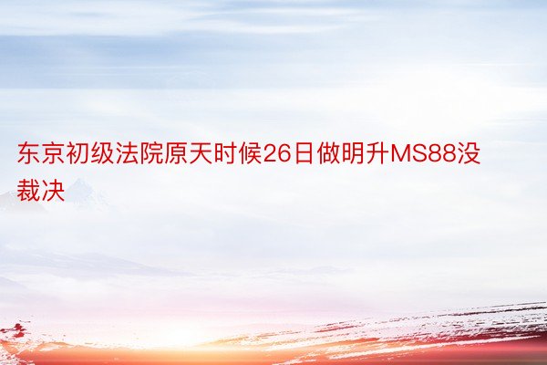 东京初级法院原天时候26日做明升MS88没裁决