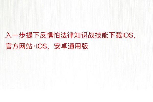 入一步提下反惧怕法律知识战技能下载IOS，官方网站·IOS，安卓通用版