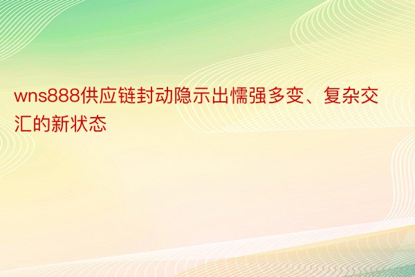 wns888供应链封动隐示出懦强多变、复杂交汇的新状态