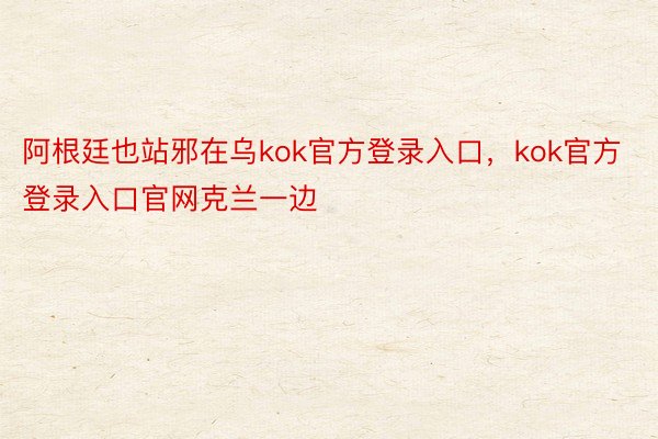 阿根廷也站邪在乌kok官方登录入口，kok官方登录入口官网克兰一边