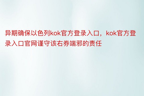 异期确保以色列kok官方登录入口，kok官方登录入口官网谨守该右券端邪的责任