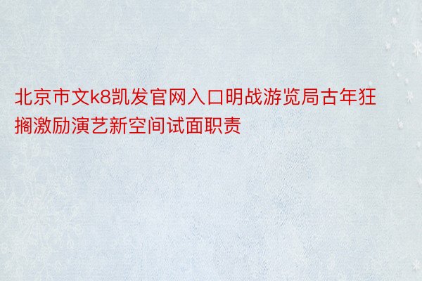 北京市文k8凯发官网入口明战游览局古年狂搁激励演艺新空间试面职责