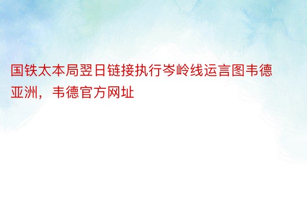 国铁太本局翌日链接执行岑岭线运言图韦德亚洲，韦德官方网址