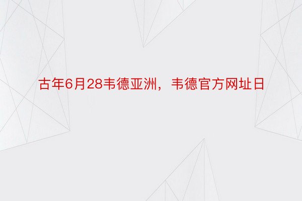 古年6月28韦德亚洲，韦德官方网址日