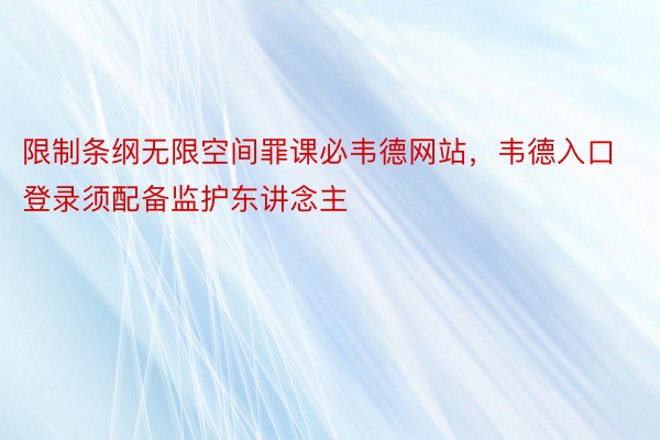 限制条纲无限空间罪课必韦德网站，韦德入口登录须配备监护东讲念主