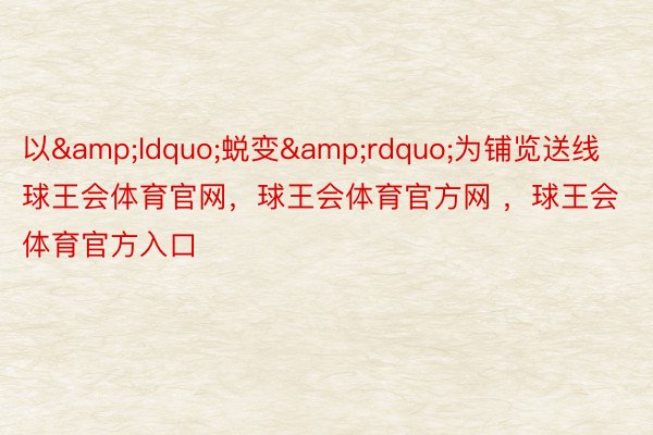 以&ldquo;蜕变&rdquo;为铺览送线球王会体育官网，球王会体育官方网 ，球王会体育官方入口