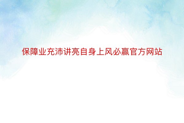 保障业充沛讲亮自身上风必赢官方网站