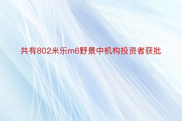 共有802米乐m6野景中机构投资者获批