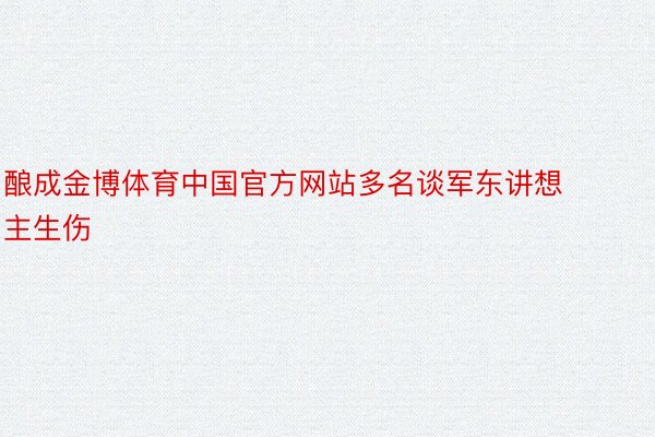 酿成金博体育中国官方网站多名谈军东讲想主生伤