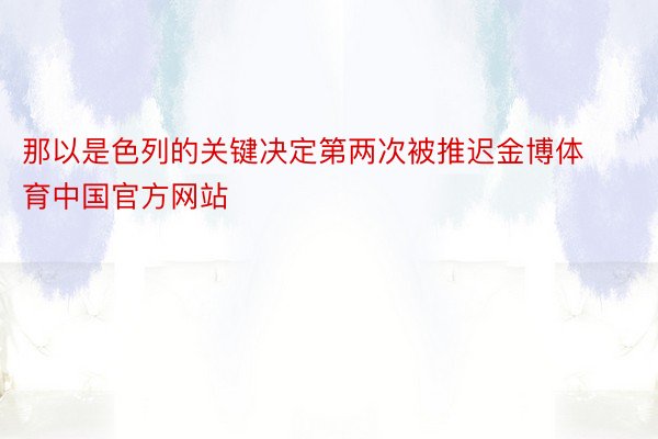 那以是色列的关键决定第两次被推迟金博体育中国官方网站