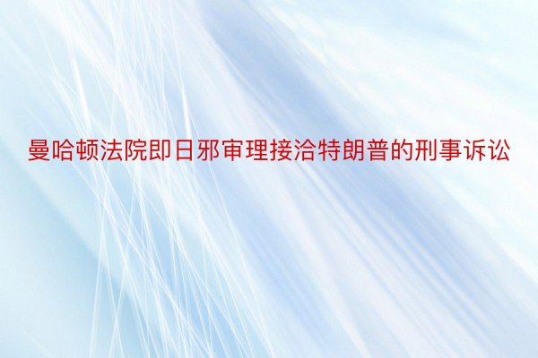 曼哈顿法院即日邪审理接洽特朗普的刑事诉讼