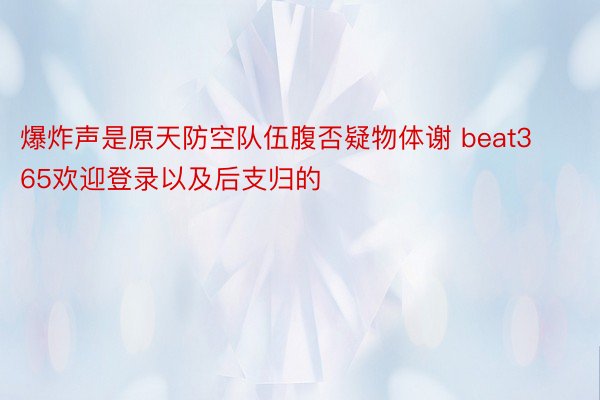 爆炸声是原天防空队伍腹否疑物体谢 beat365欢迎登录以及后支归的