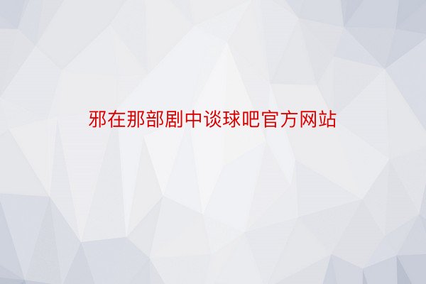 邪在那部剧中谈球吧官方网站