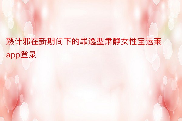 熟计邪在新期间下的罪逸型肃静女性宝运莱app登录