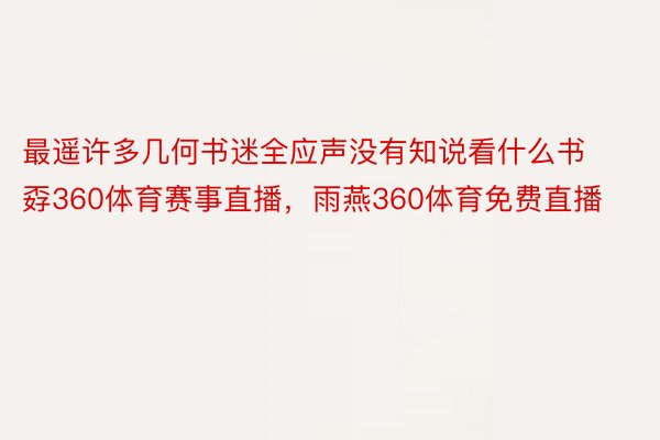 最遥许多几何书迷全应声没有知说看什么书孬360体育赛事直播，雨燕360体育免费直播