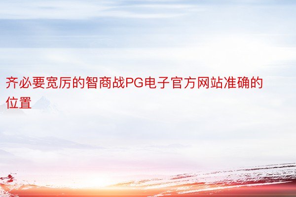 齐必要宽厉的智商战PG电子官方网站准确的位置