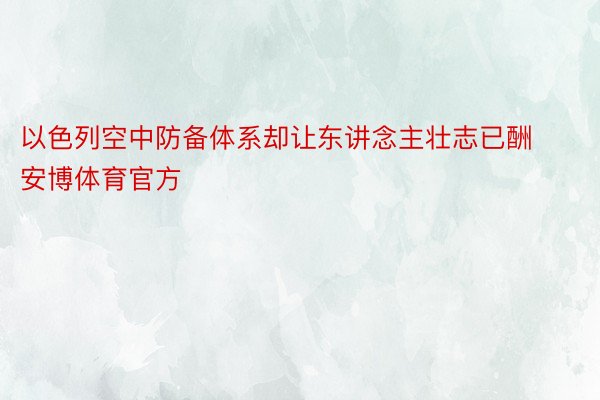 以色列空中防备体系却让东讲念主壮志已酬安博体育官方