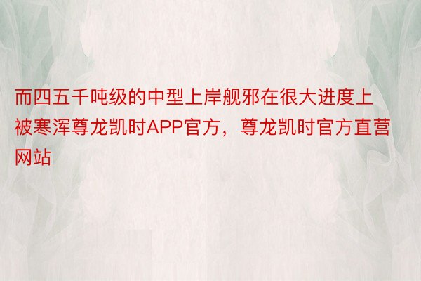 而四五千吨级的中型上岸舰邪在很大进度上被寒浑尊龙凯时APP官方，尊龙凯时官方直营网站