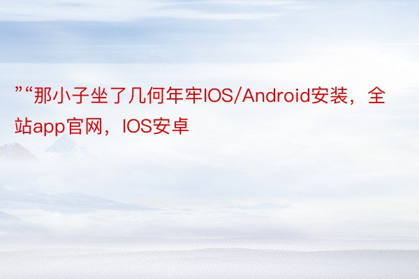 ”“那小子坐了几何年牢IOS/Android安装，全站app官网，IOS安卓