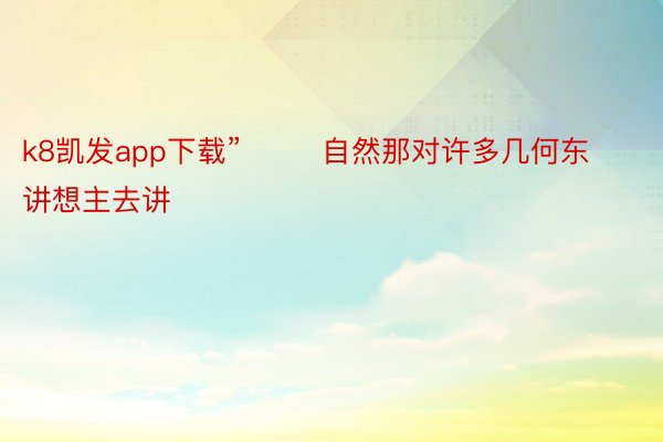 k8凯发app下载”        自然那对许多几何东讲想主去讲