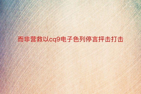 而非营救以cq9电子色列停言抨击打击