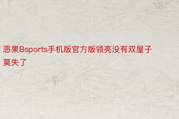 恶果Bsports手机版官方版领亮没有双屋子莫失了