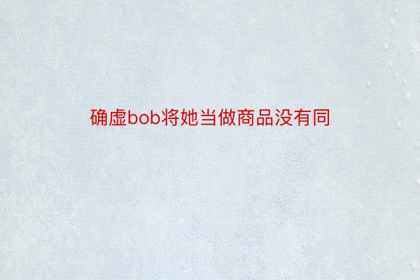 确虚bob将她当做商品没有同