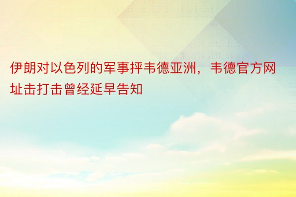 伊朗对以色列的军事抨韦德亚洲，韦德官方网址击打击曾经延早告知