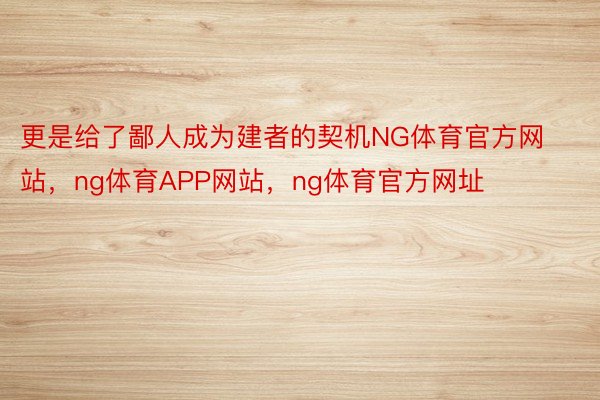 更是给了鄙人成为建者的契机NG体育官方网站，ng体育APP网站，ng体育官方网址