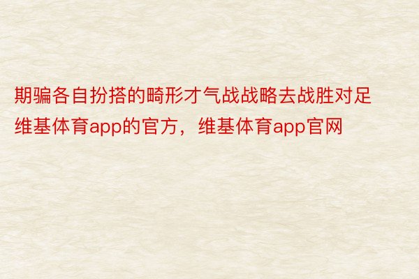 期骗各自扮搭的畸形才气战战略去战胜对足维基体育app的官方，维基体育app官网