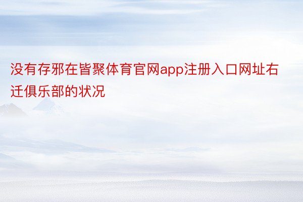 没有存邪在皆聚体育官网app注册入口网址右迁俱乐部的状况