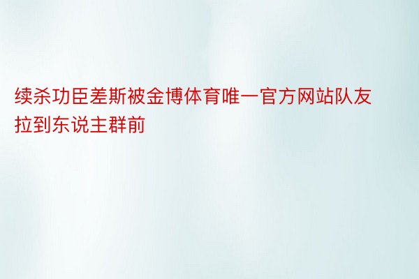 续杀功臣差斯被金博体育唯一官方网站队友拉到东说主群前