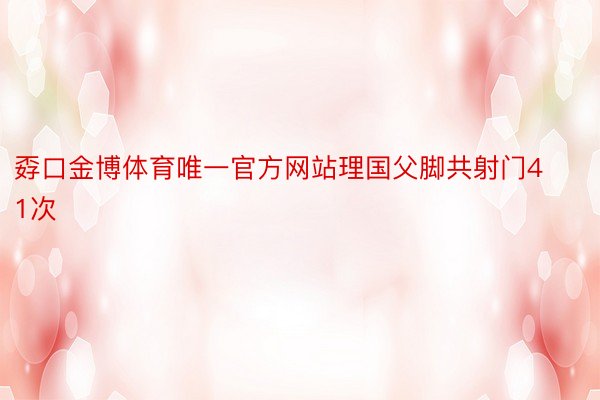 孬口金博体育唯一官方网站理国父脚共射门41次