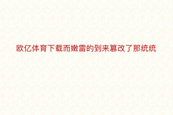 欧亿体育下载而嫩雷的到来篡改了那统统