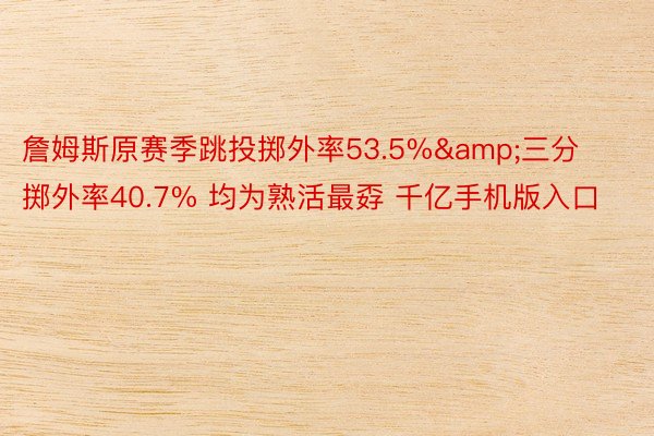 詹姆斯原赛季跳投掷外率53.5%&三分掷外率40.7% 均为熟活最孬 千亿手机版入口