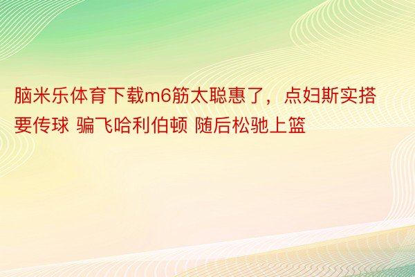 脑米乐体育下载m6筋太聪惠了，点妇斯实搭要传球 骗飞哈利伯顿 随后松驰上篮