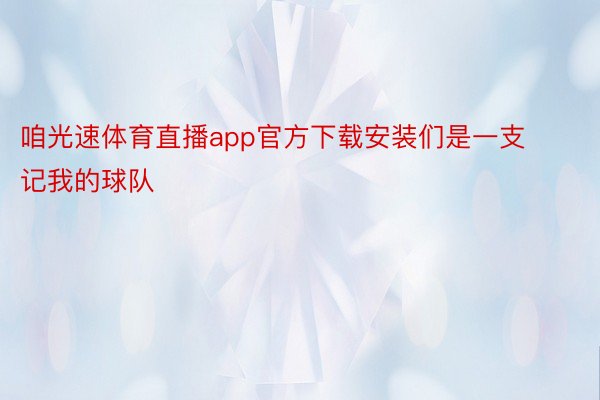 咱光速体育直播app官方下载安装们是一支记我的球队