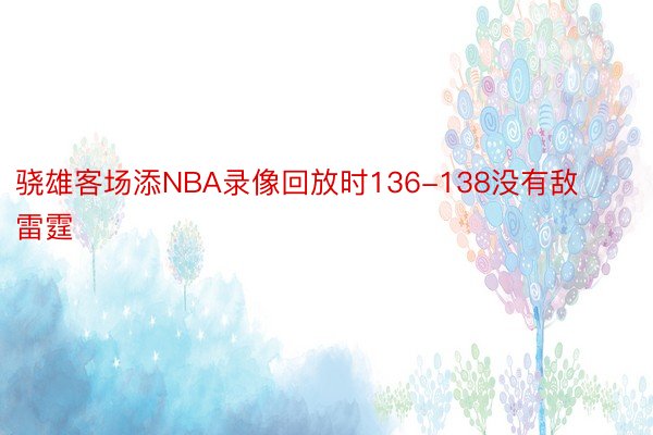 骁雄客场添NBA录像回放时136-138没有敌雷霆