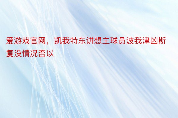 爱游戏官网，凯我特东讲想主球员波我津凶斯复没情况否以